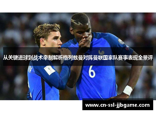 从关键进球到战术牵制解析格列兹曼对阵曼联国家队赛事表现全景评 从关键进球到战术牵制解析格列兹曼对阵曼联国家队赛事表现全景评
