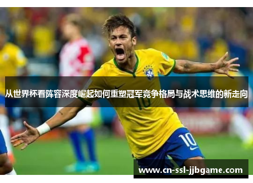 从世界杯看阵容深度崛起如何重塑冠军竞争格局与战术思维的新走向 从世界杯看阵容深度崛起如何重塑冠军竞争格局与战术思维的新走向