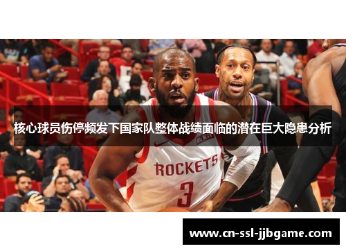 核心球员伤停频发下国家队整体战绩面临的潜在巨大隐患分析