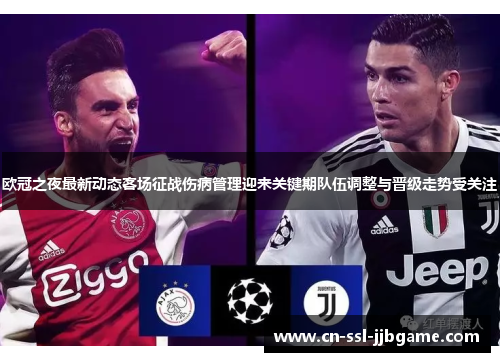 欧冠之夜最新动态客场征战伤病管理迎来关键期队伍调整与晋级走势受关注 欧冠之夜最新动态客场征战伤病管理迎来关键期队伍调整与晋级走势受关注