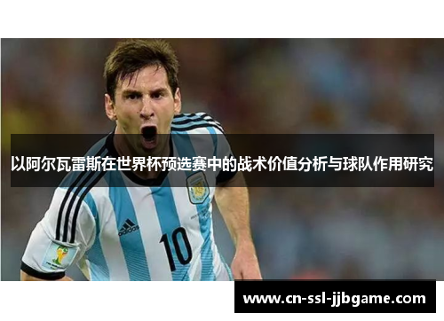 以阿尔瓦雷斯在世界杯预选赛中的战术价值分析与球队作用研究 以阿尔瓦雷斯在世界杯预选赛中的战术价值分析与球队作用研究