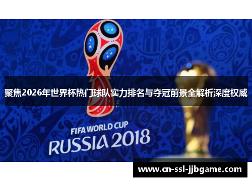 聚焦2026年世界杯热门球队实力排名与夺冠前景全解析深度权威 聚焦2026年世界杯热门球队实力排名与夺冠前景全解析深度权威