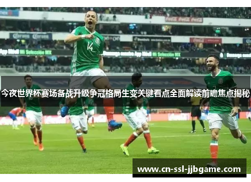 今夜世界杯赛场备战升级争冠格局生变关键看点全面解读前瞻焦点揭秘 今夜世界杯赛场备战升级争冠格局生变关键看点全面解读前瞻焦点揭秘