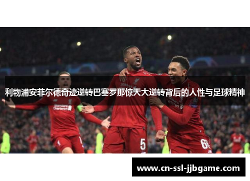 利物浦安菲尔德奇迹逆转巴塞罗那惊天大逆转背后的人性与足球精神 利物浦安菲尔德奇迹逆转巴塞罗那惊天大逆转背后的人性与足球精神