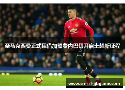 圣马克西曼正式租借加盟费内巴切开启土超新征程