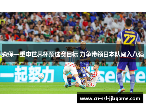 森保一重申世界杯预选赛目标 力争带领日本队闯入八强 森保一重申世界杯预选赛目标 力争带领日本队闯入八强