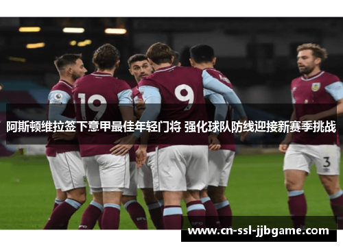 阿斯顿维拉签下意甲最佳年轻门将 强化球队防线迎接新赛季挑战