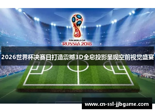 2026世界杯决赛日打造震撼3D全息投影呈现空前视觉盛宴 2026世界杯决赛日打造震撼3D全息投影呈现空前视觉盛宴