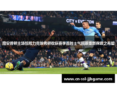 南安普顿主场惊险力克埃弗顿收获赛季首胜士气回暖重燃保级之希望 南安普顿主场惊险力克埃弗顿收获赛季首胜士气回暖重燃保级之希望