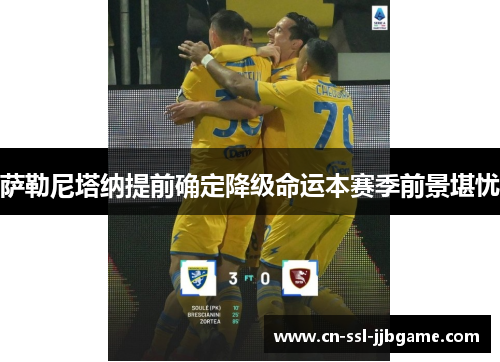萨勒尼塔纳提前确定降级命运本赛季前景堪忧 萨勒尼塔纳提前确定降级命运本赛季前景堪忧