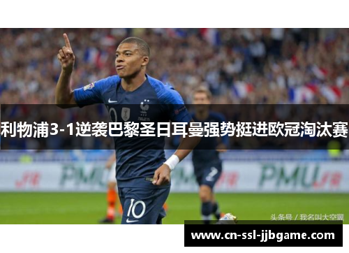 利物浦3-1逆袭巴黎圣日耳曼强势挺进欧冠淘汰赛 利物浦3-1逆袭巴黎圣日耳曼强势挺进欧冠淘汰赛