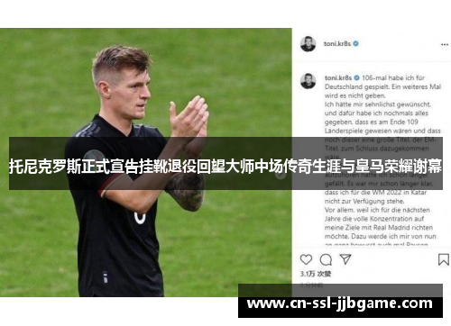 托尼克罗斯正式宣告挂靴退役回望大师中场传奇生涯与皇马荣耀谢幕