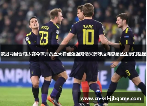 欧冠两回合淘汰赛今夜开战五大看点强强对话火药味拉满悬念丛生豪门碰撞 欧冠两回合淘汰赛今夜开战五大看点强强对话火药味拉满悬念丛生豪门碰撞