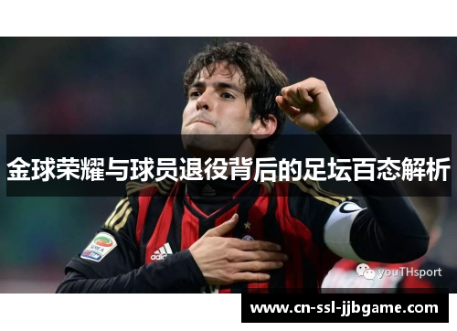 金球荣耀与球员退役背后的足坛百态解析 金球荣耀与球员退役背后的足坛百态解析
